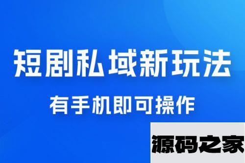 短剧私域新玩法，蓝海项目，有手机即可操作，一单 9.9~99，日入 800 很轻松